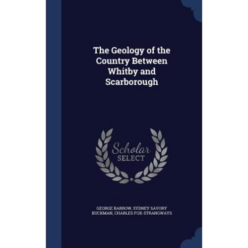 The Geology of the Country Between Whitby and Scarborough Hardcover, Sagwan Press