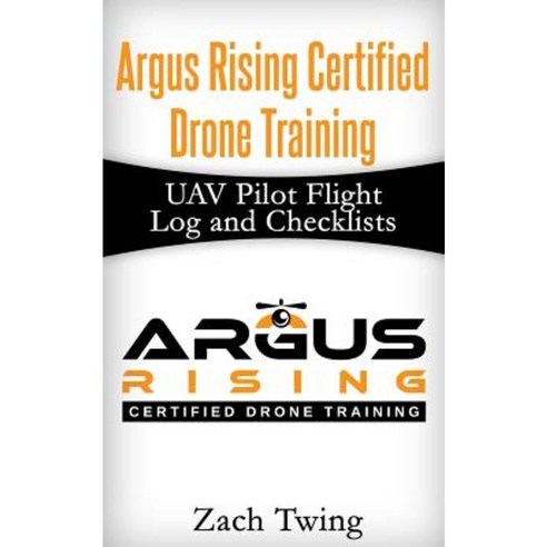 Argus Rising Certified Drone Training Uav Pilot Flight Log and Checklists Paperback, Createspace Independent Publishing Platform