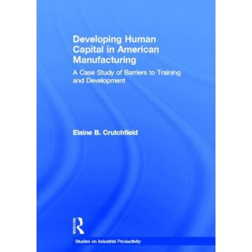 Developing Human Capital in American Manufacturing: A Case Study of Barriers to Training and Development Hardcover, Garland Publishing