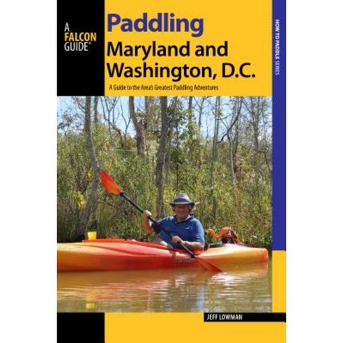 Paddling Maryland and Washington DC: A Guide to the Area''s Greatest Paddling Adventures Paperback, Falcon Press Publishing