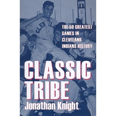 Classic Tribe: The 50 Greatest Games in Cleveland Indians History Paperback, Kent State University Press