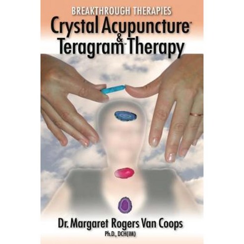 Breakthrough Therapies: Crystal Acupuncture & Teragram Therapy Paperback, Createspace Independent Publishing Platform