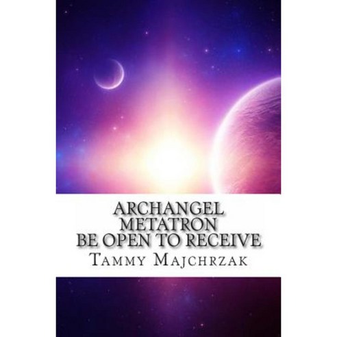 Archangel Metatron - Be Open to Receive: A Little Book of Divine Awakening Paperback, Createspace Independent Publishing Platform