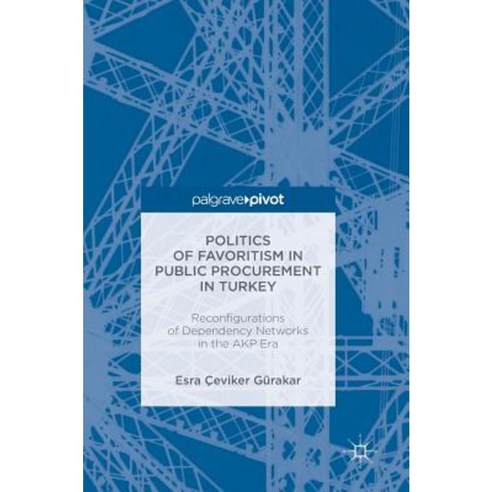 Politics of Favoritism in Public Procurement in Turkey: Reconfigurations of Dependency Networks in the Akp Era Hardcover, Palgrave MacMillan