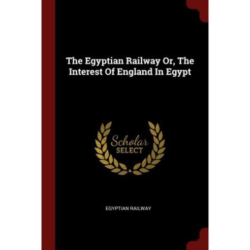 The Egyptian Railway Or the Interest of England in Egypt Paperback, Andesite Press