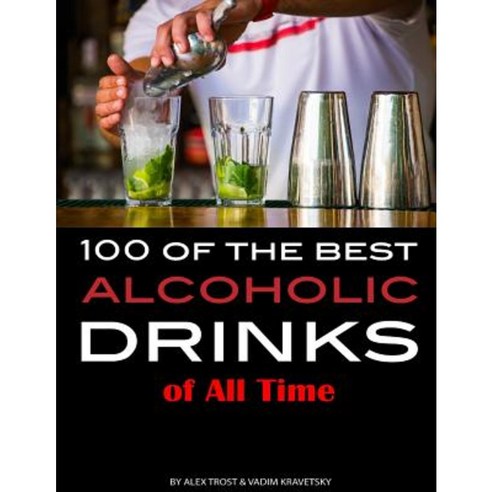 100 of the Best Alcoholic Drinks of All Time Paperback, Createspace Independent Publishing Platform