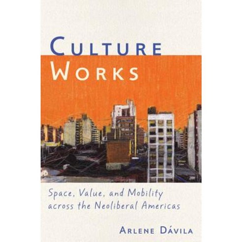 Culture Works: Space Value and Mobility Across the Neoliberal Americas Hardcover, New York University Press