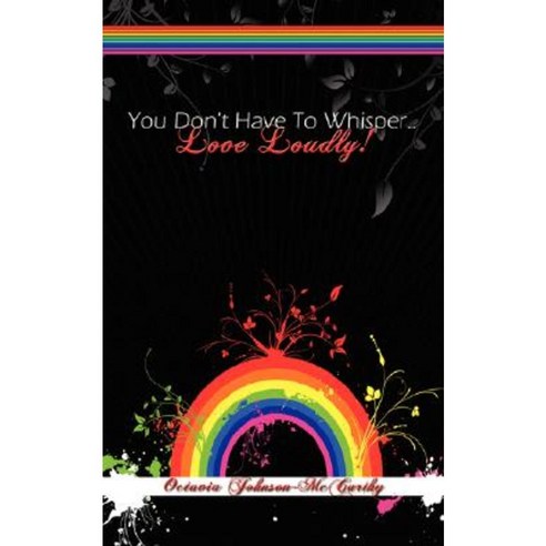 You Don''t Have to Whisper...Love Loudly! Paperback, Authorhouse