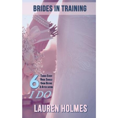 Brides in Training: 6 Things Every Bride Should Know Before (or After) Saying I Do Paperback, Lauren Holmes