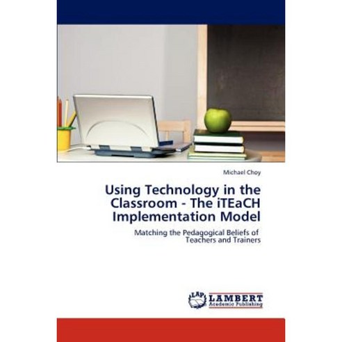 Using Technology in the Classroom - The Iteach Implementation Model Paperback, LAP Lambert Academic Publishing