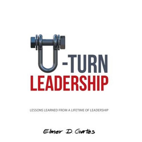 U-Turn Leadership: Lessons Learned from a Lifetime of Leadership Hardcover, Balboa Press