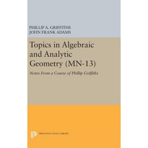 Topics in Algebraic and Analytic Geometry. (MN-13) Volume 13: Notes from a Course of Phillip Griffiths Hardcover, Princeton University Press
