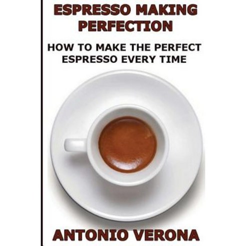 Espresso Making Perfection: How to Make the Perfect Espresso Paperback, Createspace Independent Publishing Platform