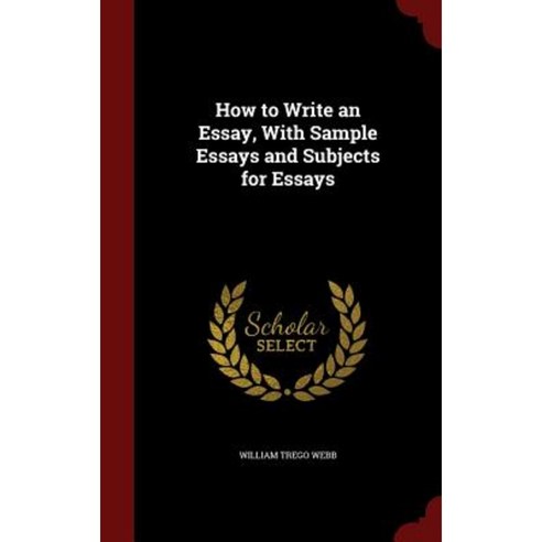 How to Write an Essay with Sample Essays and Subjects for Essays Hardcover, Andesite Press