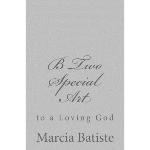 B Two Special Art: To a Loving God Paperback, Createspace Independent Publishing Platform