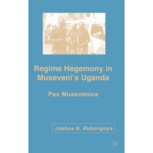 Regime Hegemony in Museveni''s Uganda: Pax Musevenica Hardcover, Palgrave MacMillan