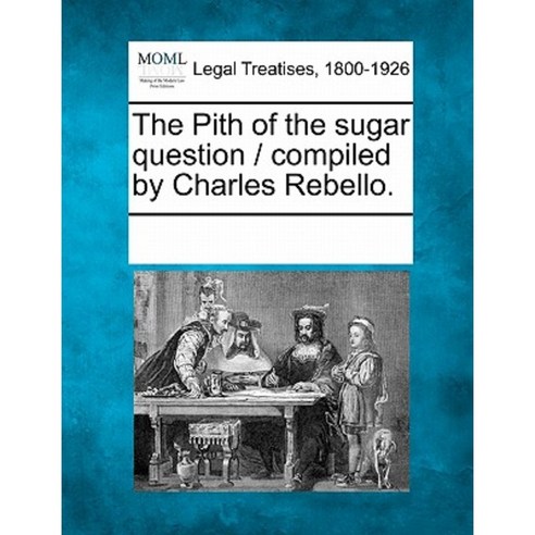 The Pith of the Sugar Question / Compiled by Charles Rebello. Paperback, Gale Ecco, Making of Modern Law