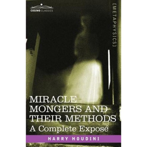 Miracle Mongers and Their Methods: A Complete Expose Paperback, Cosimo Classics