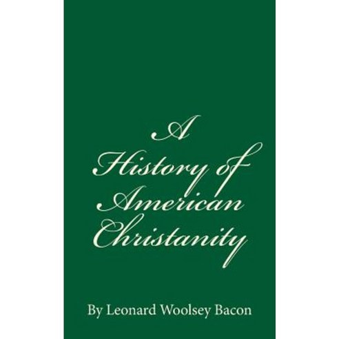 A History of American Christanity: By Leonard Woolsey Bacon Paperback, Createspace Independent Publishing Platform