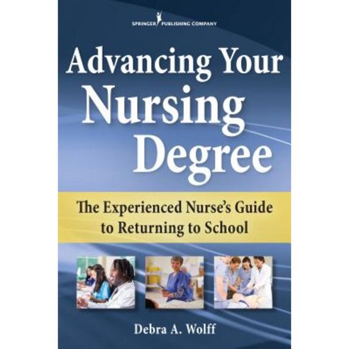 Advancing Your Nursing Degree: The Experienced Nurse''s Guide to Returning to School Paperback, Springer Publishing Company