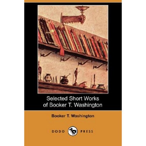 Selected Short Works of Booker T. Washington (Dodo Press) Paperback, Dodo Press