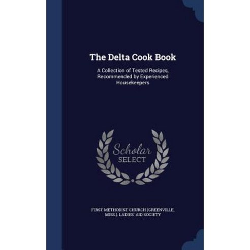 The Delta Cook Book: A Collection of Tested Recipes Recommended by Experienced Housekeepers Hardcover, Sagwan Press
