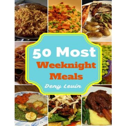 Weeknight Meals: 50 Delicious of Weeknight Meals Recipes Paperback, Createspace Independent Publishing Platform