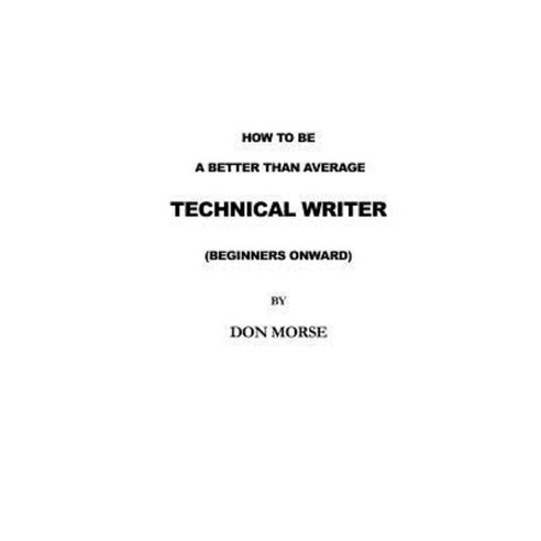 How to Be a Better Than Average Technical Writer Paperback, Createspace Independent Publishing Platform