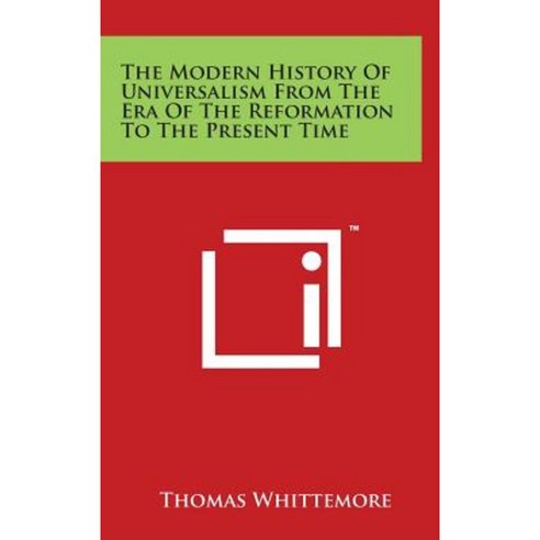 The Modern History of Universalism from the Era of the Reformation to the Present Time Hardcover, Literary Licensing, LLC