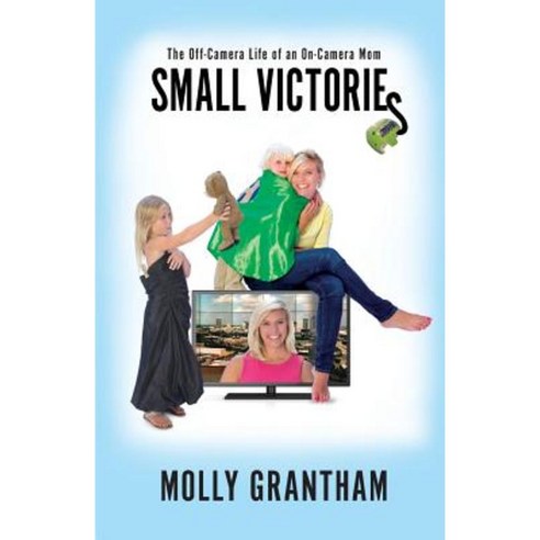 Small Victories: The Off-Camera Life of an On-Camera Mom Paperback, Molly Grantham