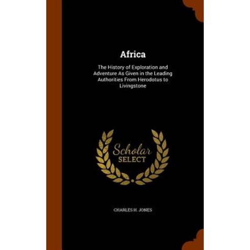 Africa: The History of Exploration and Adventure as Given in the Leading Authorities from Herodotus to Livingstone Hardcover, Arkose Press