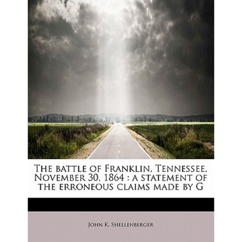 The Battle of Franklin Tennessee November 30 1864: A Statement of the Erroneous Claims Made by G Paperback, BiblioLife