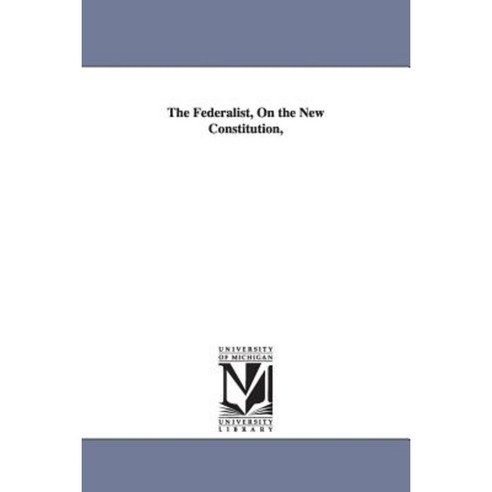 The Federalist on the New Constitution Paperback, University of Michigan Library