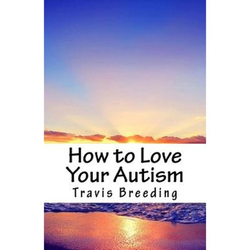 How to Love Your Autism Paperback, Createspace Independent Publishing Platform