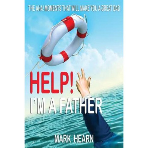 Help! I''m a Father: The AHA! Moments That Will Make You a Great Dad Paperback, Createspace Independent Publishing Platform