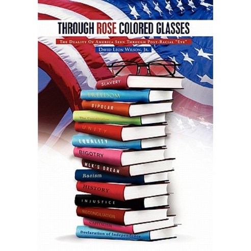 Through Rose Colored Glasses: The Duality of America Seen Through Post-Racial Eye Hardcover, Xlibris