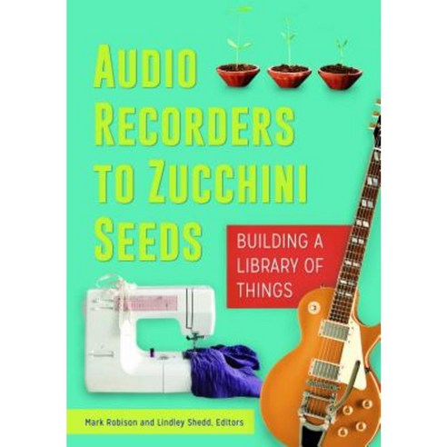 Audio Recorders to Zucchini Seeds: Building a Library of Things Paperback, Libraries Unlimited