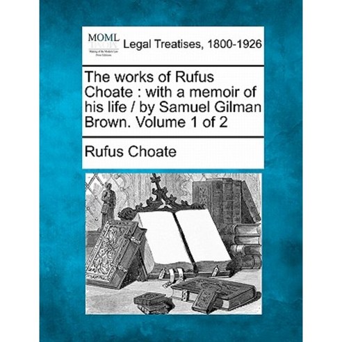 The Works of Rufus Choate: With a Memoir of His Life / By Samuel Gilman Brown. Volume 1 of 2 Paperback, Gale, Making of Modern Law