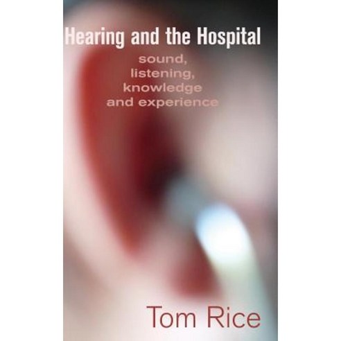 Hearing and the Hospital: Sound Listening Knowledge and Experience Hardcover, Sean Kingston Publishing