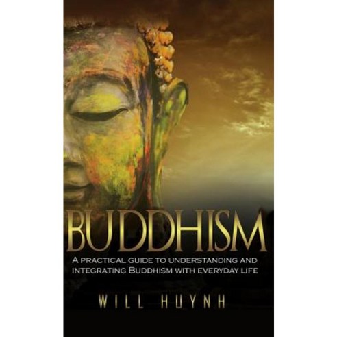 Buddhism: A Practical Guide to Integrating and Practicing Buddhism in Everyday Life Paperback, Createspace Independent Publishing Platform