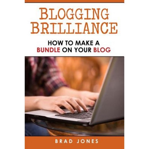 Blogging Brilliance: How to Make a Bundle on Your Blog Paperback, Createspace Independent Publishing Platform