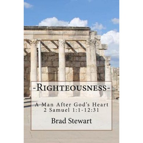 Righteousness - A Man After God''s Heart: 2 Samuel 1:1-12:31 Paperback, Createspace Independent Publishing Platform