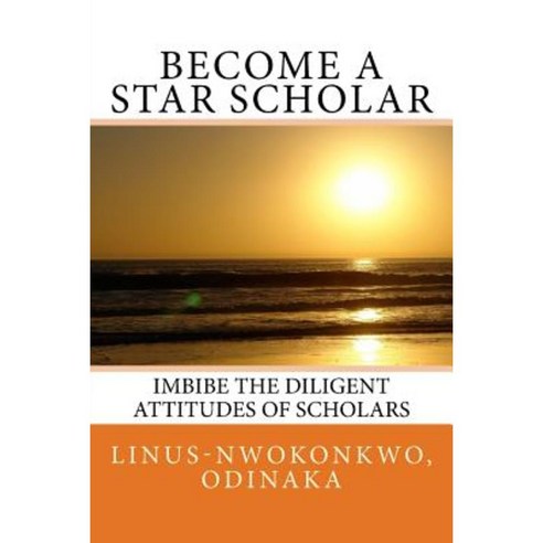 Become a Star Scholar: Imbibe the Diligent Attitudes of Scholars Paperback, Createspace Independent Publishing Platform