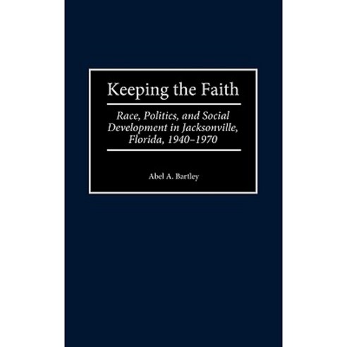 Keeping the Faith: Race Politics and Social Development in Jacksonville Florida 1940-1970 Hardcover, Praeger