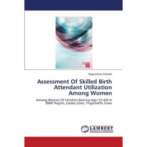 Assessment of Skilled Birth Attendant Utilization Among Women Paperback, LAP Lambert Academic Publishing