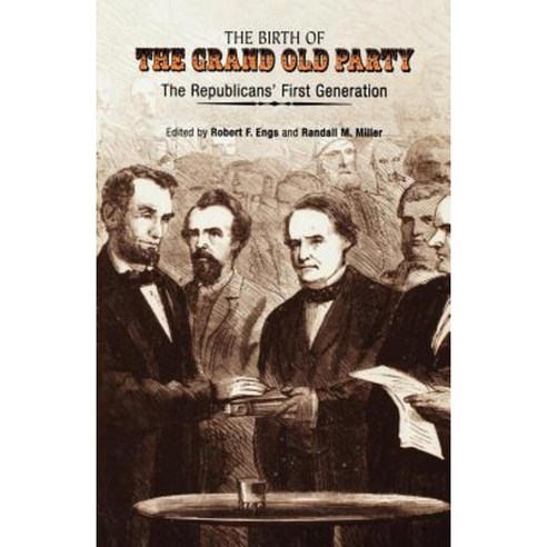 The Birth of the Grand Old Party: The Republicans'' First Generation ...