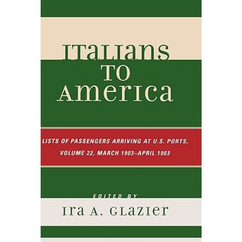 Italians to America Volume 22: List of Passengers Arriving at U.S. Ports (March 1903 - April 1903) Hardcover, Scarecrow Press