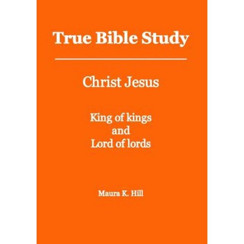 True Bible Study - Christ Jesus King of Kings and Lord of Lords Paperback, Createspace Independent Publishing Platform