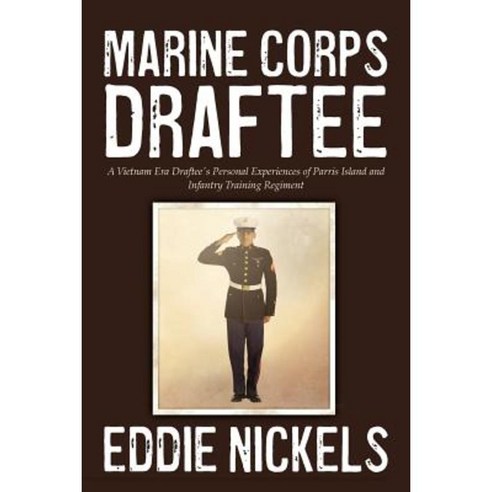 Marine Corps Draftee: A Vietnam Era Draftee''s Personal Experiences of Parris Island and Infantry Training Regiment Paperback, Eddie G Nickels