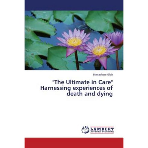 The Ultimate in Care Harnessing Experiences of Death and Dying Paperback, LAP Lambert Academic Publishing